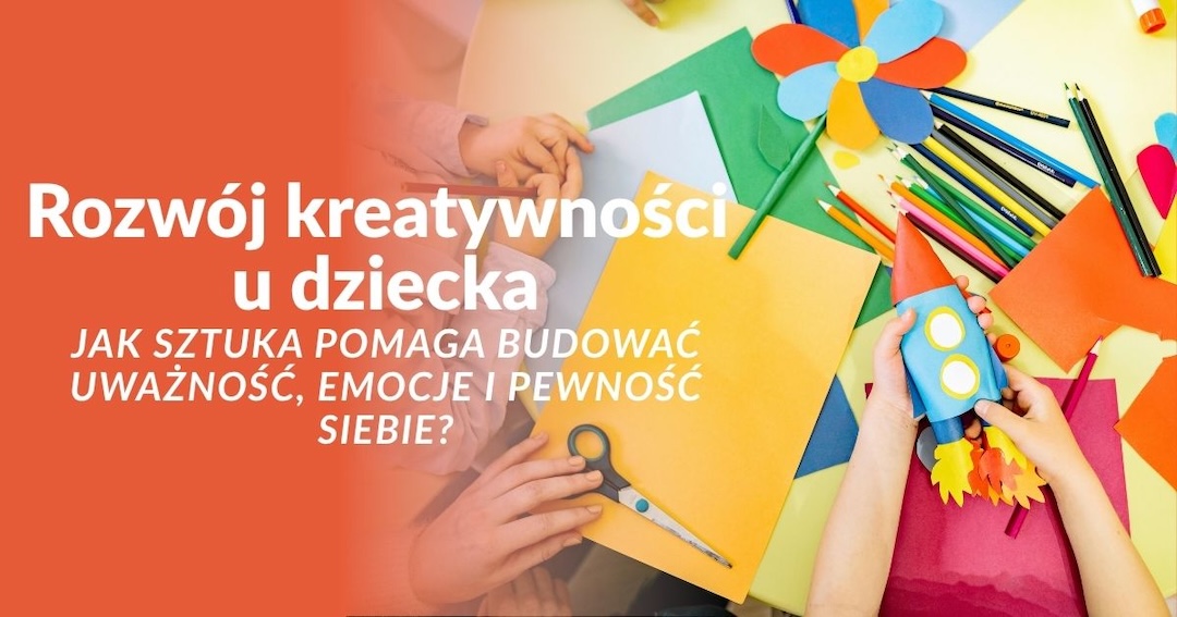 Rozwój kreatywności u dziecka – jak sztuka pomaga budować uważność, emocje i pewność siebie?